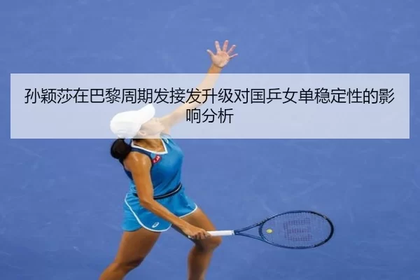 孙颖莎在巴黎周期发接发升级对国乒女单稳定性的影响分析