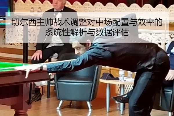 切尔西主帅战术调整对中场配置与效率的系统性解析与数据评估