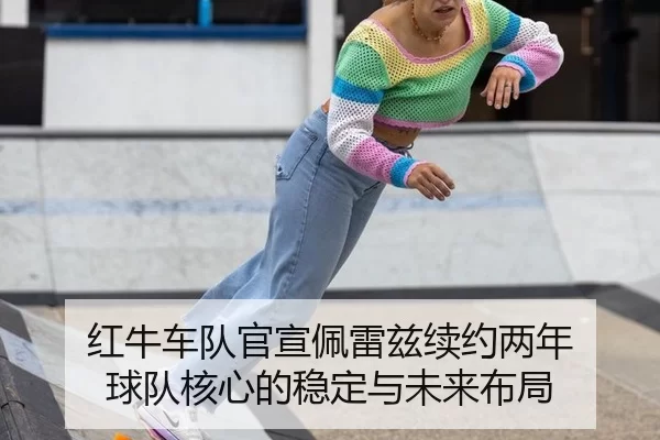 红牛车队官宣佩雷兹续约两年 球队核心的稳定与未来布局