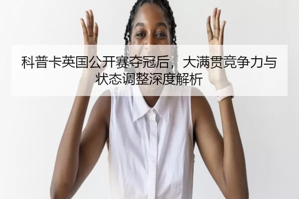 ke-pu-ka-ying-guo-gong-kai-sai-duo-guan-hou-da-man-guan-jing-zheng-li-yu-zhuang-tai-tiao-zheng-shen-du-jie-xi-2-422.jpg