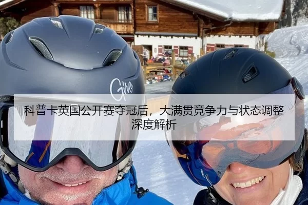 科普卡英国公开赛夺冠后，大满贯竞争力与状态调整深度解析